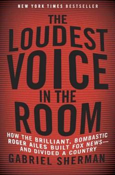 Hardcover The Loudest Voice in the Room: How the Brilliant, Bombastic Roger Ailes Built Fox News--And Divided a Country Book
