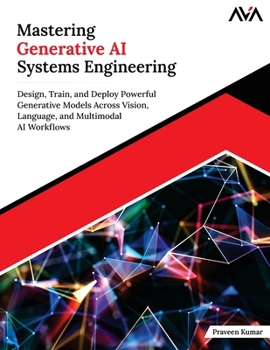 Mastering Generative AI Systems Engineering: Design, Train, and Deploy Powerful Generative Models Across Vision, Language, and Multimodal AI Workflows (English Edition)