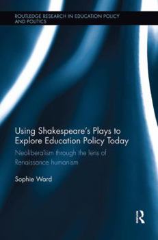 Paperback Using Shakespeare's Plays to Explore Education Policy Today: Neoliberalism through the lens of Renaissance humanism Book