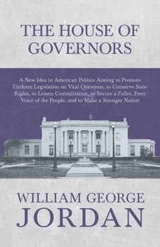 Paperback The House of Governors - A New Idea in American Politics Aiming to Promote Uniform Legislation on Vital Questions: To Conserve State Rights, to Lessen Book