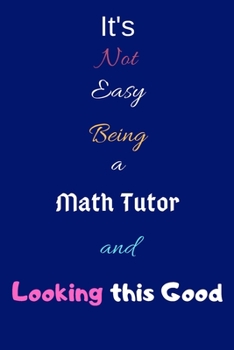It's Not Easy Being a Math Tutor and Looking This Good: Blank-Lined Journal/Notebook/Diary for Math Tutors & Teaching Enthusiasts – Cool Birthday Present & Math tutor Gift