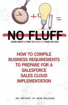 Paperback How To Compile Business Requirements to Prepare for a Salesforce Sales Cloud Implementation: No Fluff Series - Learn about a Topic in under 30 Pages Book