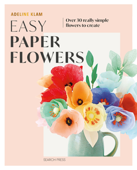 Easy Paper Flowers: Over 30 really simple flowers to create
