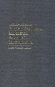Labor Unions, Partisan Coalitions, and Market Reforms in Latin America (Cambridge Studies in Comparative Politics) - Book  of the Cambridge Studies in Comparative Politics