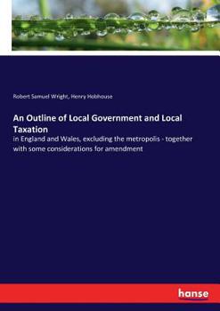 Paperback An Outline of Local Government and Local Taxation: in England and Wales, excluding the metropolis - together with some considerations for amendment Book