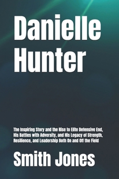 Danielle Hunter: The Inspiring Story and the Rise to Elite Defensive End, His Battles with Adversity, and His Legacy of Strength, Resilience, and ... through the lives that shaped history))