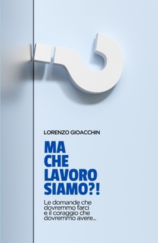 Paperback Ma che lavoro siamo?!: Le domande che dovremmo farci e il coraggio che dovremmo avere... [Italian] Book