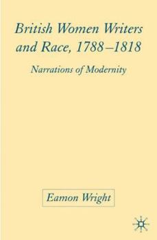Hardcover British Women Writers and Race, 1788-1818: Narrations of Modernity Book