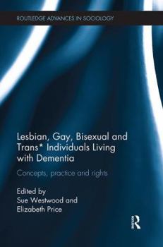 Lesbian, Gay, Bisexual and Trans* Individuals Living with Dementia: Concepts, Practice and Rights - Book  of the Routledge Advances in Sociology