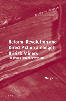 Reform, Revolution and Direct Action amongst British Miners: The Struggle for the Charter in 1919 - Book #125 of the Historical Materialism