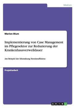 Implementierung von Case Management im Pflegesektor zur Reduzierung der Krankenhausverweildauer: Am Beispiel der Erkrankung Herzinsuffizienz