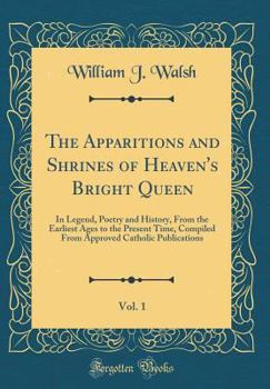 Hardcover The Apparitions and Shrines of Heaven's Bright Queen, Vol. 1: In Legend, Poetry and History, from the Earliest Ages to the Present Time, Compiled from Book