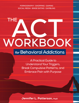 Paperback The ACT Workbook for Behavioral Addictions: A Practical Guide to Understand Your Triggers, Break Compulsive Patterns, and Embrace Pain with Purpose Book