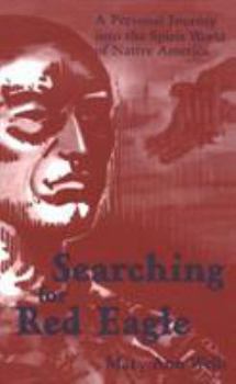 Hardcover Searching for Red Eagle: A Personal Journey Into the Spirit World of Native America Book