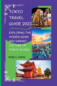 Tokyo Travel Guide 2023: Exploring the Hidden Gems and Vibrant Culture of Tokyo in 2023