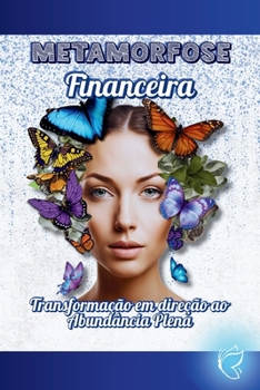 Metamorfose Financeira: Transformação em direção à Abundância plena. (Portuguese Edition)
