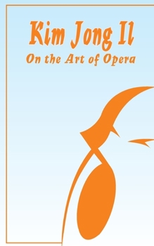 Paperback Kim Jong Il On The Art of Opera: Talk to Creative Workers in the Field of Art and Literature September 4-6, 1974 Book