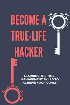 Paperback Become A True-Life Hacker: Learning The Time Management Skills To Achieve Your Goals: Creating Healthy Life-Long Habits Book