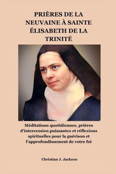 PRIÈRES DE LA NEUVAINE À SAINTE ÉLISABETH DE LA TRINITÉ: Méditations quotidiennes, prières d'intercession puissantes et réflexions spirituelles pour ... de votre foi (French Edition)