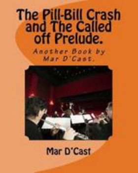 Paperback The Pill-Bill Crash and The Called off Prelude.: Another Book by Mar D'Cast. Book