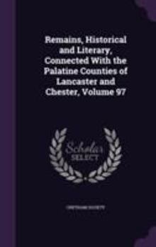 Hardcover Remains, Historical and Literary, Connected With the Palatine Counties of Lancaster and Chester, Volume 97 Book