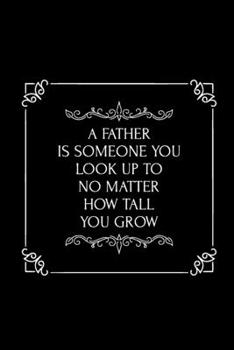 Paperback A Father is Someone, You look Up to No Matter How Tall you Grow: Father-Quote Notebook/ Diary/ Journal to Write in, Blank Lovely Lined Designed Interi Book