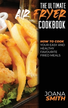 Hardcover The Ultimate Air Fryer Cookbook: How To Cook Your Easy And Healthy Favourite Fried Meals Book