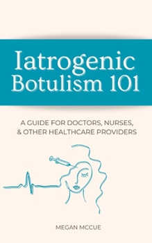Paperback Iatrogenic Botulism 101: A Guide for Doctors, Nurses, & Other Healthcare Providers Book
