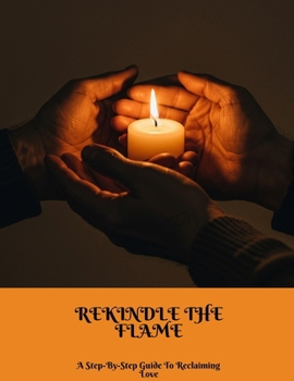 Paperback REKINDLE THE FLAME A Step-By-Step Guide To Reclaiming Love Book