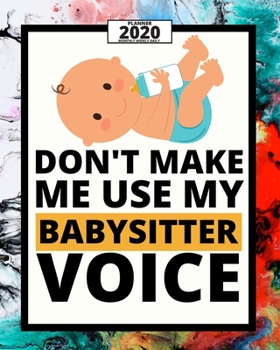 Don't Make Me Use My Babysitter Voice: 2020 Planner For Babysitter, 1-Year Daily, Weekly And Monthly Organizer With Calendar, Appreciation Gift For Christmas Or Birthday  (8" x 10")