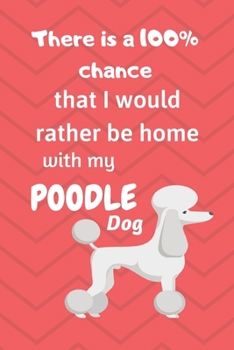 Paperback There is a 100% chance that I would rather be home with my Poodle Dog: For Poodle fans Book
