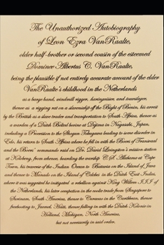 The Unauthorized Autobiography of Leon Ezra VanRaalte: older half-brother or second cousin of the esteemed Domine Albertus C. VanRaalte, being the plausible if not entirely accurate account of . . . .
