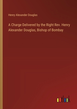 Paperback A Charge Delivered by the Right Rev. Henry Alexander Douglas, Bishop of Bombay Book