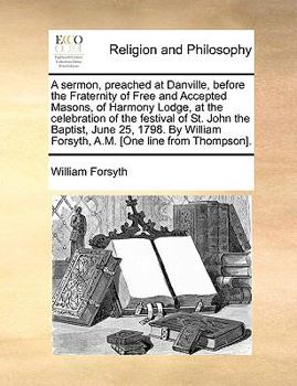 Paperback A Sermon, Preached at Danville, Before the Fraternity of Free and Accepted Masons, of Harmony Lodge, at the Celebration of the Festival of St. John th Book