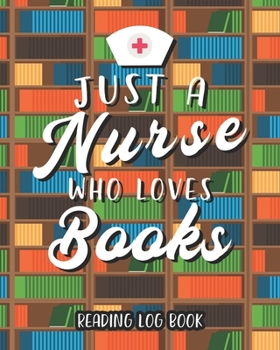 Paperback Just A Nurse Who Loves Books Reading Log Book: Perfect Gift for Book Lover Nurses 100 Pages Tracker for Book Record Review and Journal. Book