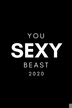 You Sexy beast 2020: Funny Prank Diary And Goal Planner| Week To View Appointment Book And Scheduler|Male Best Friend Gag Gift| 6x9 (approximate A5 size)