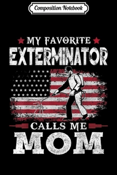 Composition Notebook: My Favorite Exterminator Calls Me Mom USA Flag Mother Gift  Journal/Notebook Blank Lined Ruled 6x9 100 Pages