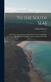 Hardcover To the South Seas; the Cruise of the Schooner Mary Pinchot to the Galapagos, the Marquesas and the Tuamotu Islands and Tahiti Book