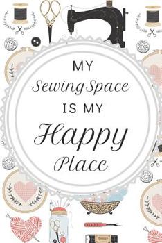 Paperback My Sewing Space Is My Happy Place: Fun Notebook For Quilters, Seamstresses, Anyone Who Loves Sewing! Book