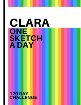 Clara: Personalized colorful rainbow sketchbook with name: One sketch a day for 120 days challenge