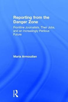 Hardcover Reporting from the Danger Zone: Frontline Journalists, Their Jobs, and an Increasingly Perilous Future Book