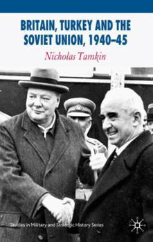 Britain, Turkey and the Soviet Union, 1940-45: Strategy, Diplomacy and Intelligence in the Eastern Mediterranean - Book  of the Studies in Military and Strategic History