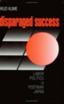 Disparaged Success: Labour Politics in Postwar Japan (Cornell Studies in Political Economy) - Book  of the Cornell Studies in Political Economy