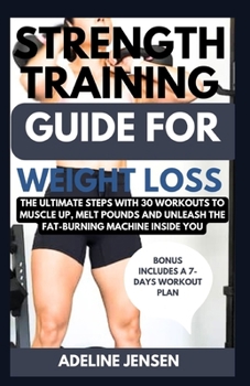 Paperback Strength Training Guide for Weight Loss: The Ultimate Steps with 30 Workouts to Muscle Up, Melt Pounds and Unleash the Fat-Burning Machine Inside You Book