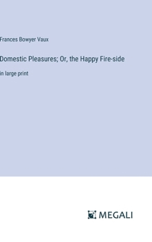 Hardcover Domestic Pleasures; Or, the Happy Fire-side: in large print Book