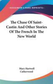 Hardcover The Chase Of Saint-Castin And Other Stories Of The French In The New World Book