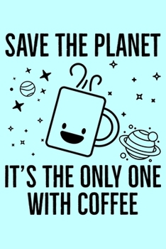 Save The Planet It's The Only One With Coffee: Global Warming Notebook| Journal|Diary|Organizer Gift For Christmas and Birthday (6x9) 100 Pages Blank ... Earth Lovers and Climate Change Believers.