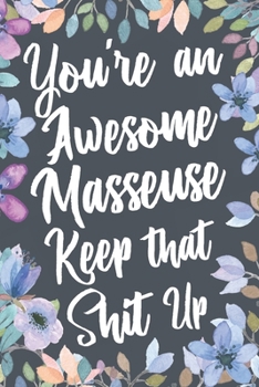 Paperback You're An Awesome Masseuse Keep That Shit Up: Funny Joke Appreciation & Encouragement Gift Idea for a Masseuse. Thank You Gag Notebook Journal & Sketc Book