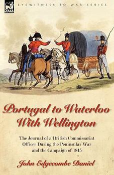 Paperback Portugal to Waterloo With Wellington: the Journal of a British Commissariat Officer During the Peninsular War and the Campaign of 1815 Book