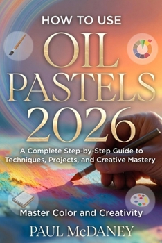 Paperback How to Use Oil Pastels 2026: A Complete Step-by-Step Guide to Techniques, Projects, and Creative Mastery. Book